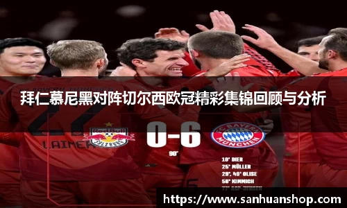 拜仁慕尼黑对阵切尔西欧冠精彩集锦回顾与分析