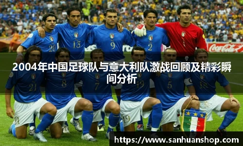 2004年中国足球队与意大利队激战回顾及精彩瞬间分析