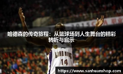 哈德森的传奇旅程：从篮球场到人生舞台的精彩转折与启示